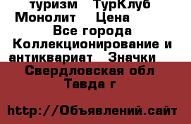 1.1) туризм : ТурКлуб “Монолит“ › Цена ­ 190 - Все города Коллекционирование и антиквариат » Значки   . Свердловская обл.,Тавда г.